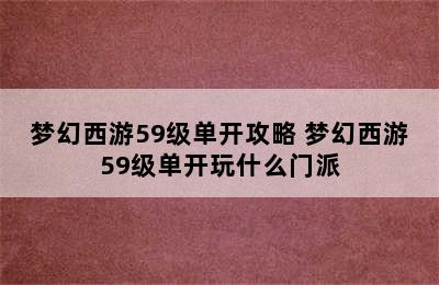 梦幻西游59级单开攻略 梦幻西游59级单开玩什么门派